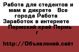 Работа для стедентов и мам в дикрете - Все города Работа » Заработок в интернете   . Пермский край,Пермь г.
